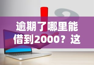 逾期了哪里能借到2000？这几个正规渠道或许能帮你解决难题