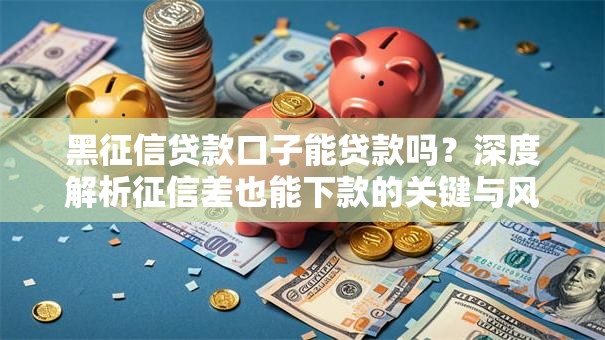 黑征信贷款口子能贷款吗?深度解析征信差也能下款的关键与风险 黑征信贷款口子能贷款吗?深度解析征信差也能下款的关键与风险