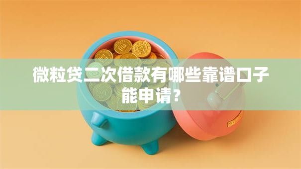 微粒贷二次借款有哪些靠谱口子能申请？