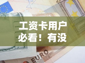 工资卡用户必看!有没有工资能借款的口子?这几类平台靠谱又实用 工资卡用户必看!有没有工资能借款的口子?这几类平台靠谱又实用
