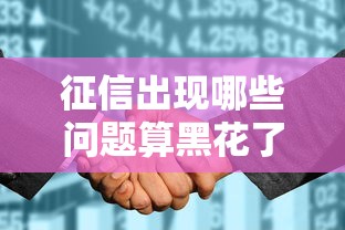 征信出现哪些问题算黑花了？贷款用户必看的判定标准解析