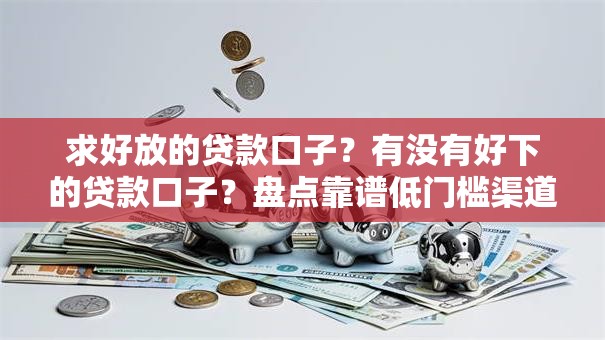 求好放的贷款口子？有没有好下的贷款口子？盘点靠谱低门槛渠道