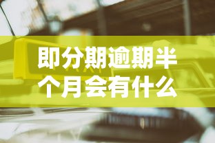 即分期逾期半个月会有什么后果?这些影响你一定要知道! 即分期逾期半个月会有什么后果?这些影响你一定要知道!