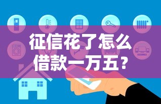 征信花了怎么借款一万五?这几种方法真实有效 征信花了怎么借款一万五?这几种方法真实有效