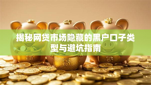 揭秘网贷市场隐藏的黑户口子类型与避坑指南