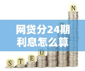 网贷分24期利息怎么算?手把手教你算清总成本,避免踩坑! 网贷分24期利息怎么算?手把手教你算清总成本,避免踩坑!