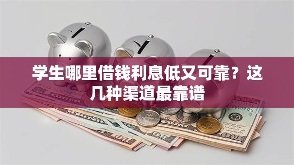 学生哪里借钱利息低又可靠?这几种渠道最靠谱 学生哪里借钱利息低又可靠?这几种渠道最靠谱