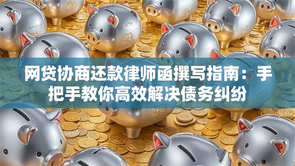 网贷协商还款律师函撰写指南:手把手教你高效解决债务纠纷 网贷协商还款律师函撰写指南:手把手教你高效解决债务纠纷