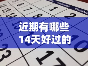 近期有哪些14天好过的口子？这几个靠谱推荐别错过！
