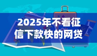 2025年不看征信下款快的网贷平台有哪些？实测推荐这5家靠谱选择！