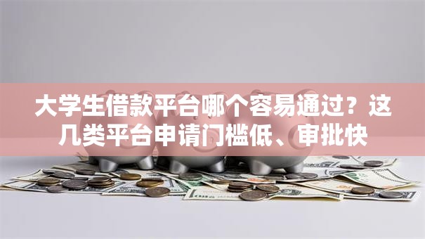 大学生借款平台哪个容易通过？这几类平台申请门槛低、审批快