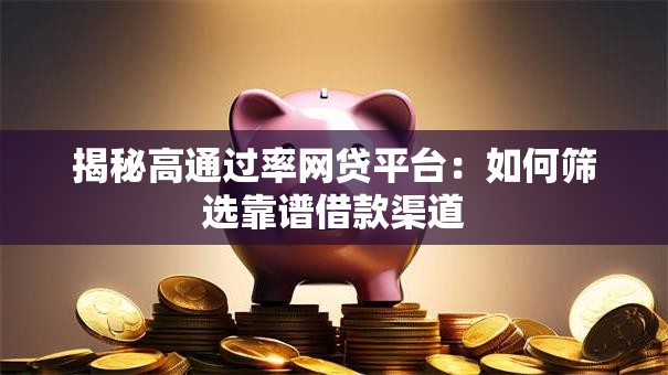 揭秘高通过率网贷平台：如何筛选靠谱借款渠道