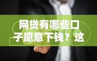 网贷有哪些口子愿意下钱？这8个靠谱平台容易通过，避坑指南一次说清！
