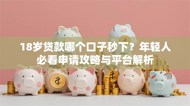 18岁贷款哪个口子秒下?年轻人必看申请攻略与平台解析 18岁贷款哪个口子秒下?年轻人必看申请攻略与平台解析