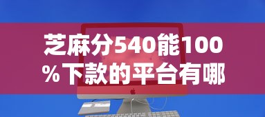 芝麻分540能100%下款的平台有哪些？实测解析