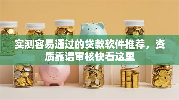 实测容易通过的贷款软件推荐，资质靠谱审核快看这里