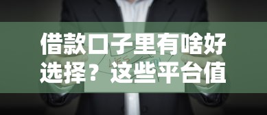 借款口子里有啥好选择？这些平台值得你试试看！