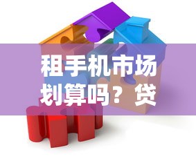 租手机市场划算吗？贷款方案灵活分期避坑指南
