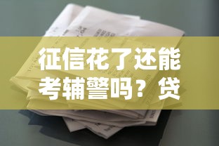 征信花了还能考辅警吗?贷款记录影响政审的关键点解析 征信花了还能考辅警吗?贷款记录影响政审的关键点解析