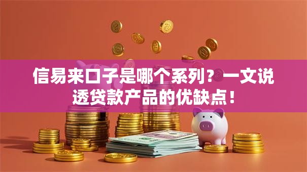 信易来口子是哪个系列？一文说透贷款产品的优缺点！