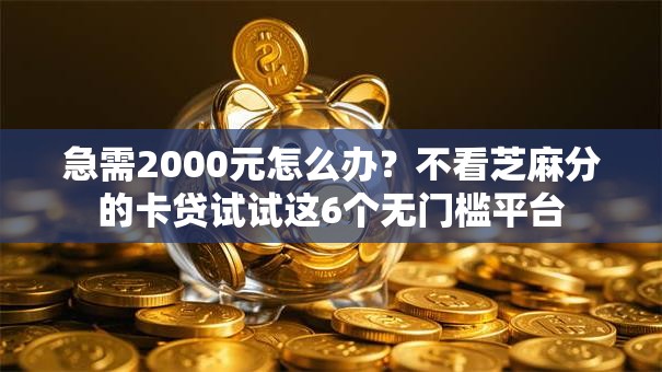 急需2000元怎么办?不看芝麻分的卡贷试试这6个无门槛平台 急需2000元怎么办?不看芝麻分的卡贷试试这6个无门槛平台