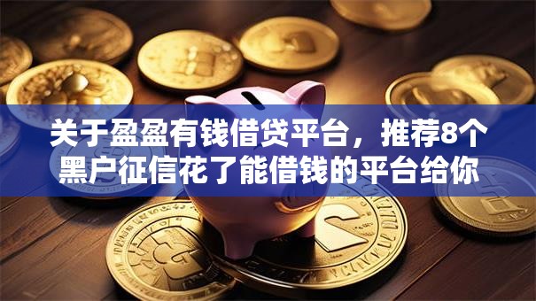 关于盈盈有钱借贷平台，推荐8个黑户征信花了能借钱的平台给你