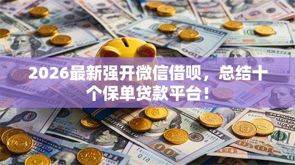 2026最新强开微信借呗，总结十个保单贷款平台！