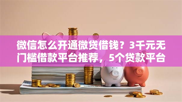 微信怎么开通微贷借钱？3千元无门槛借款平台推荐，5个贷款平台网盘点
