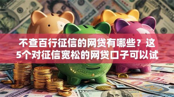 不查百行征信的网贷有哪些？这5个对征信宽松的网贷口子可以试试