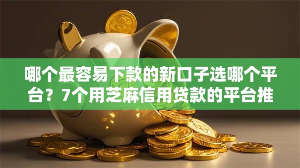 哪个最容易下款的新口子选哪个平台？7个用芝麻信用贷款的平台推荐