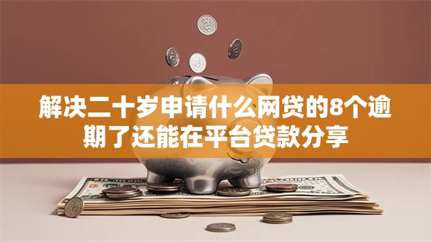 解决二十岁申请什么网贷的8个逾期了还能在平台贷款分享 解决二十岁申请什么网贷的8个逾期了还能在平台贷款分享