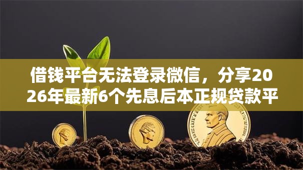 借钱平台无法登录微信，分享2026年最新6个先息后本正规贷款平台