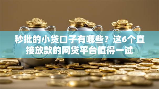 秒批的小贷口子有哪些？这6个直接放款的网贷平台值得一试