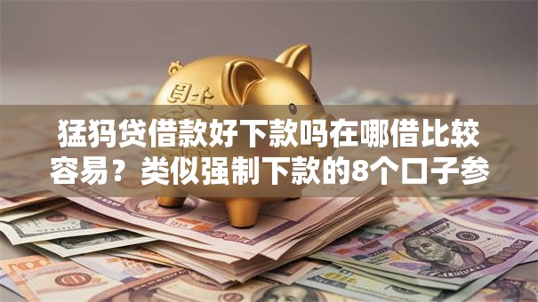 猛犸贷借款好下款吗在哪借比较容易？类似强制下款的8个口子参考