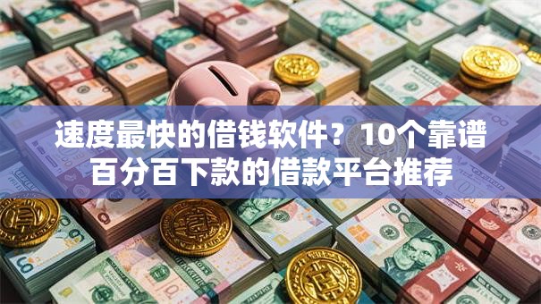 速度最快的借钱软件？10个靠谱百分百下款的借款平台推荐