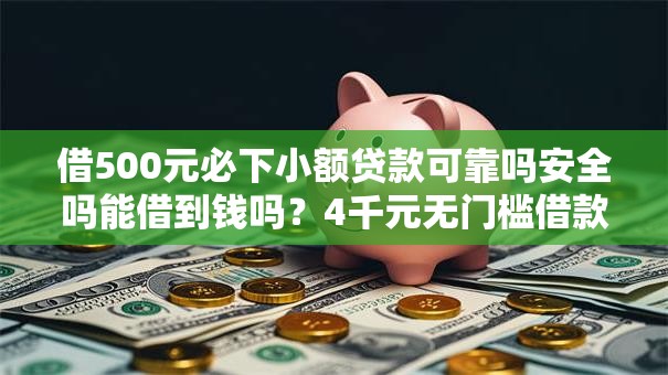 借500元必下小额贷款可靠吗安全吗能借到钱吗?4千元无门槛借款7个平台推荐 借500元必下小额贷款可靠吗安全吗能借到钱吗?4千元无门槛借款7个平台推荐