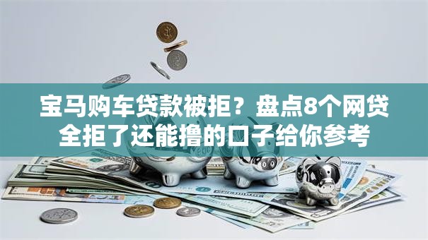 宝马购车贷款被拒?盘点8个网贷全拒了还能撸的口子给你参考 宝马购车贷款被拒?盘点8个网贷全拒了还能撸的口子给你参考