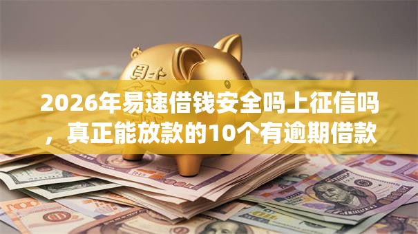 2026年易速借钱安全吗上征信吗,真正能放款的10个有逾期借款容易通过的app推荐 2026年易速借钱安全吗上征信吗,真正能放款的10个有逾期借款容易通过的app推荐