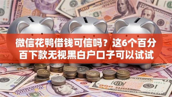 微信花鸭借钱可信吗？这6个百分百下款无视黑白户口子可以试试