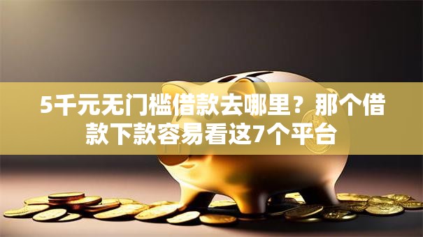 5千元无门槛借款去哪里？那个借款下款容易看这7个平台
