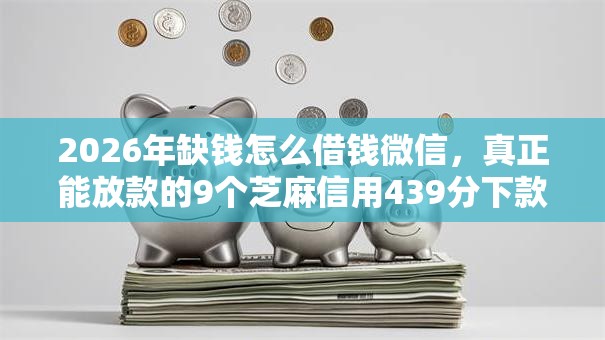 2026年缺钱怎么借钱微信，真正能放款的9个芝麻信用439分下款的软件推荐