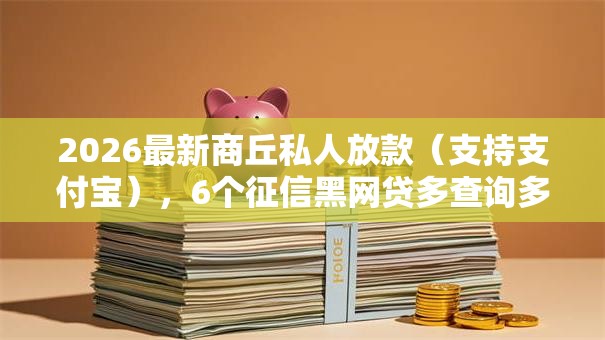 2026最新商丘私人放款（支持支付宝），6个征信黑网贷多查询多负债高能下款的口子无私分享