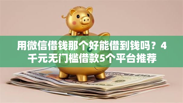用微信借钱那个好能借到钱吗？4千元无门槛借款5个平台推荐
