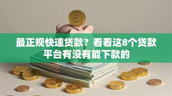 最正规快速贷款?看看这8个贷款平台有没有能下款的 最正规快速贷款?看看这8个贷款平台有没有能下款的
