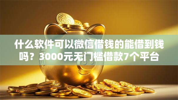 什么软件可以微信借钱的能借到钱吗?3000元无门槛借款7个平台推荐 什么软件可以微信借钱的能借到钱吗?3000元无门槛借款7个平台推荐