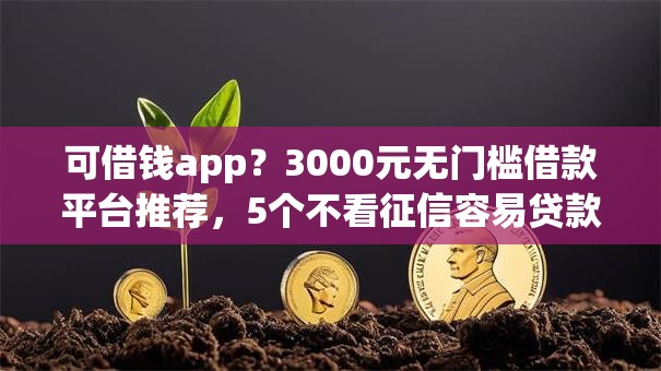 可借钱app?3000元无门槛借款平台推荐,5个不看征信容易贷款的平台盘点 可借钱app?3000元无门槛借款平台推荐,5个不看征信容易贷款的平台盘点