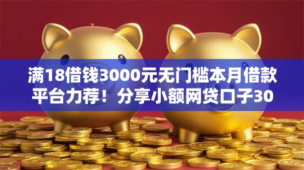 满18借钱3000元无门槛本月借款平台力荐！分享小额网贷口子3000元无门槛借款