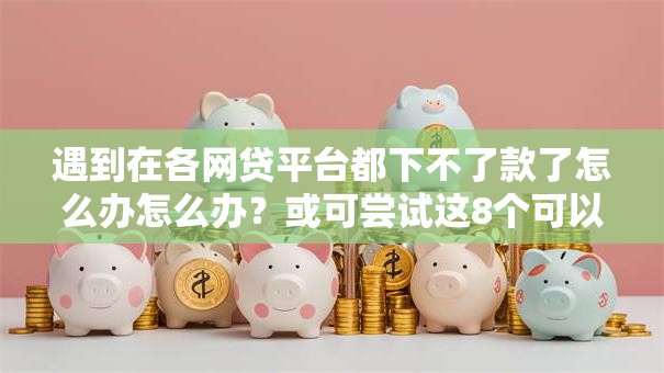 遇到在各网贷平台都下不了款了怎么办怎么办？或可尝试这8个可以借1000的平台秒下款