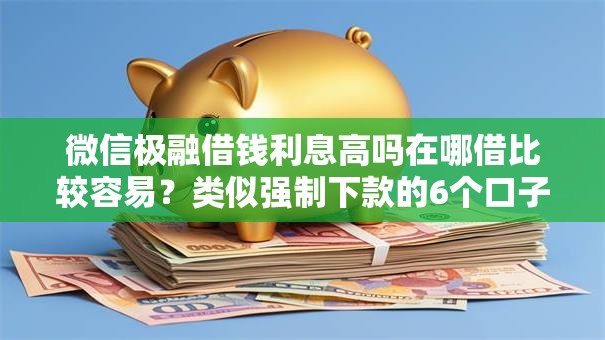 微信极融借钱利息高吗在哪借比较容易?类似强制下款的6个口子参考 微信极融借钱利息高吗在哪借比较容易?类似强制下款的6个口子参考