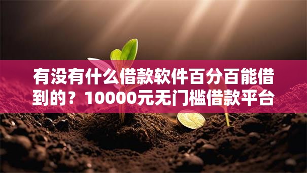 有没有什么借款软件百分百能借到的?10000元无门槛借款平台推荐,7个国外贷款平台盘点 有没有什么借款软件百分百能借到的?10000元无门槛借款平台推荐,7个国外贷款平台盘点